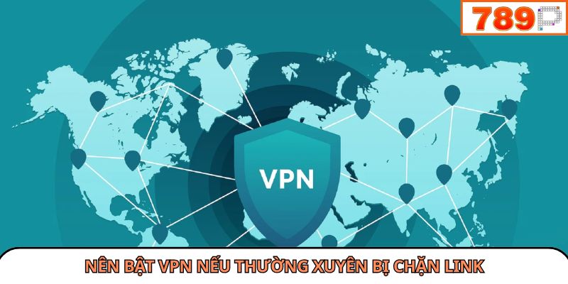 Nên bật VPN nếu thường xuyên bị chặn link